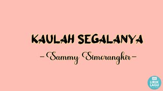 Kaulah Segalanya - Sammy Simorangkir || Lirik Video