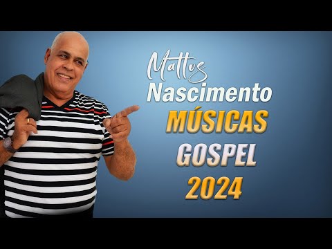 MATTOS NASCIMENTO 2024 | As Músicas De Maior Sucesso , A Melhor Música Religiosa 2024