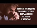 Может ли наблюдение за своими грехами и борьба с ними отвлекать от молитвы?