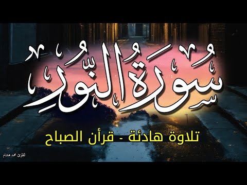 تلاوة سورة النور 2026 بصوت جميل قران الصباح أبدا يومك مع تلاوة القران الكريم الشيخ محمد هشام