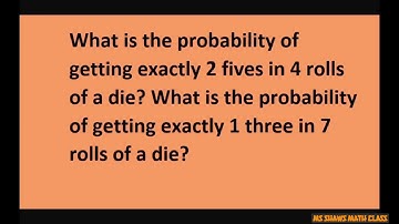 Find probability of getting exactly 2 fives in 4 rolls of die.  Exactly 1 three in 7 rolls of die