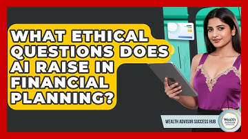 What Ethical Questions Does AI Raise In Financial Planning? - Wealth Advisor Success Hub