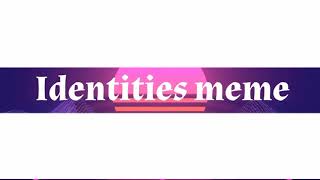 Identities meme || Background