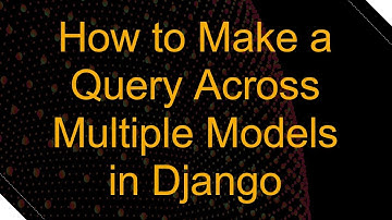How to Make a Query Across Multiple Models in Django