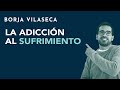La adicción al sufrimiento | Borja Vilaseca