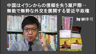 中国はイランからの信頼を失う瀬戸際‥無能で無粋な外交を展開する習近平政権　by榊淳司