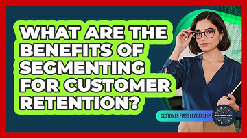 What Are the Benefits of Segmenting for Customer Retention?
