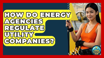 How Do Energy Agencies Regulate Utility Companies? - Your Utilities Hub