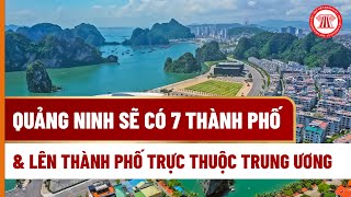 Quang Ninh Will Have 7 Cities and Become a Centrally Controlled Municipality | LAW LIBRARY