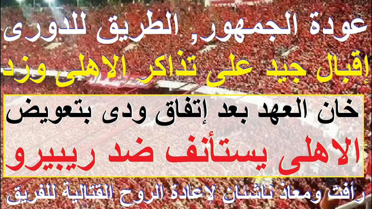 اقبال قوى على تذاكر الاهلى وزد, عودة الجمهور طريق الدورى, ريبيرو خان العهد والاهلى يستأنف #علاء_صادق