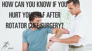 How can you know if you hurt yourself after rotator cuff surgery?