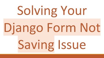 Solving Your Django Form Not Saving Issue
