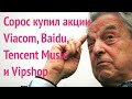 Сорос купил акции Viacom, Baidu, Tencent Music, Vipshop... Стоит ли повторять его сделки???