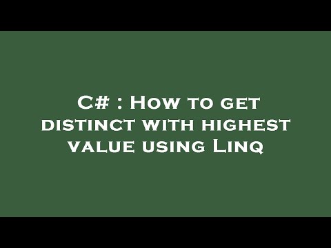 C# : How to get distinct with highest value using Linq