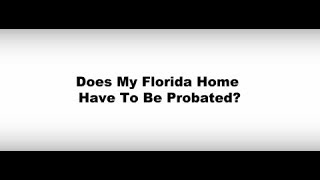 Video #68- Does My Florida Home Have to be Probated?