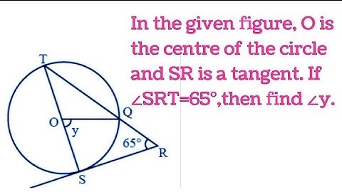 In the given figure, O is the centre of the circle and SR is a tangent. If ∠SRT=65∘,then find ∠y.