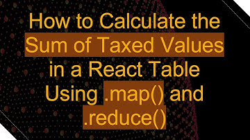How to Calculate the Sum of Taxed Values in a React Table Using .map() and .reduce()