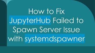 How to Fix JupyterHub Failed to Spawn Server Issue with systemdspawner