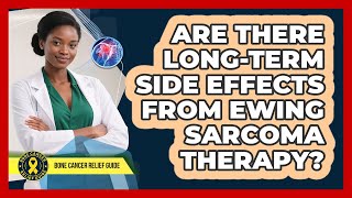 Are There Long-term Side Effects From Ewing Sarcoma Therapy? - Bone Cancer Relief Guide
