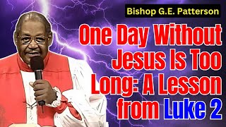 Bishop G.E. Patterson - One Day Without Jesus Is Too Long: A Lesson from Luke 2