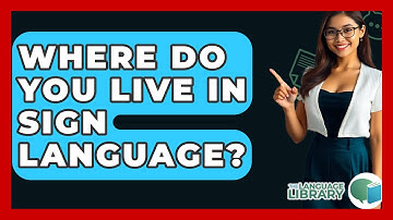 Where Do You Live In Sign Language? - The Language Library