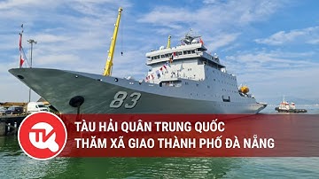 Tàu Hải quân Trung Quốc thăm xã giao thành phố Đà Nẵng | Truyền hình Quốc hội Việt Nam