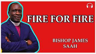 BISHOP JAMES SAAH - FIRE FOR FIRE