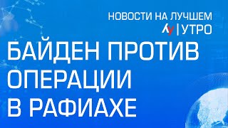 Байден против операции в Рафиахе // утренний выпуск новостей на Лучшем радио от 9 мая 2024