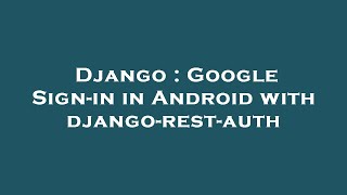 Django : Google Sign-in in Android with django-rest-auth