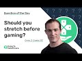Should you stretch before gaming  esports healthcare question of the day