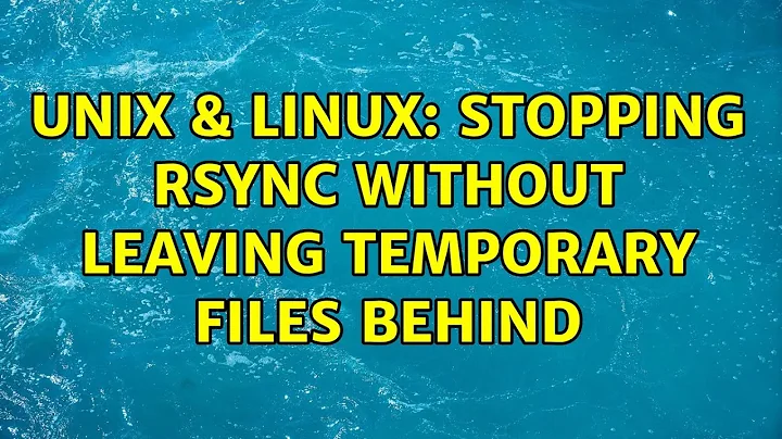 Unix & Linux: Stopping rsync without leaving temporary files behind