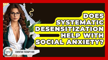 Does Systematic Desensitization Help With Social Anxiety? - Cognitive Therapy Hub