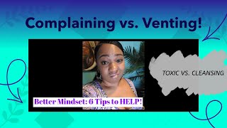 Complaining vs Venting: Toxic vs Cleansing: 6 tips to HELP!