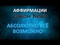 Аффирмации Джон Кехо - Абсолютно всё возможно