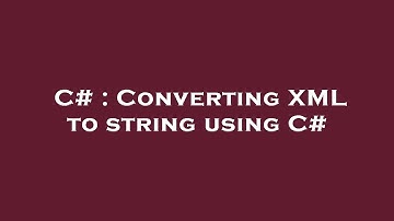 C# : Converting XML to string using C#