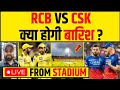 🔴CSK VS RCB- LIVE WEATHER UPDATE, BAD NEWS FOR RCB FANS