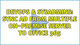 DevOps & SysAdmins: Sync AD from multiple on-premise server to Office 365 Profile
