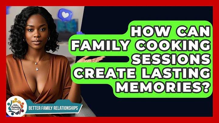 How Can Family Cooking Sessions Create Lasting Memories? - Better Family Relationships