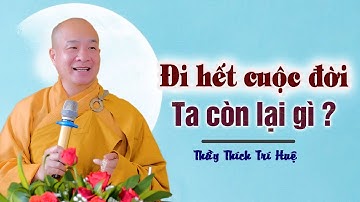 Đi hết cuộc đời ta còn lại gì - Thầy Thích Trí Huệ (quá hay)