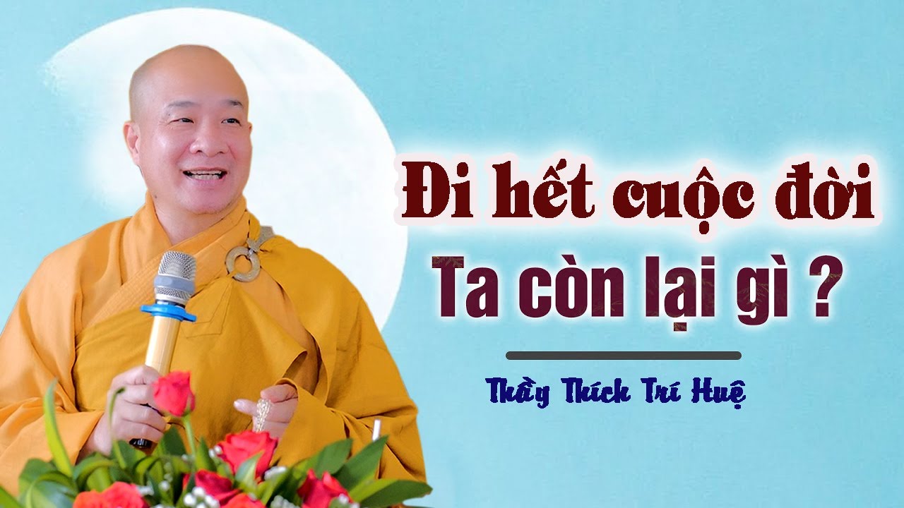 Đi hết cuộc đời ta còn lại gì – Thầy Thích Trí Huệ (quá hay) Đi hết cuộc đời ta còn lại gì – Thầy Thích Trí Huệ (quá hay)