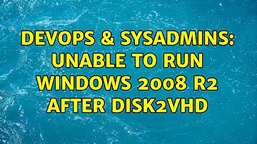 DevOps & SysAdmins: Unable to run windows 2008 R2 after Disk2VHD