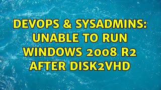 DevOps & SysAdmins: Unable to run windows 2008 R2 after Disk2VHD Content