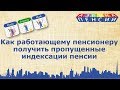 Индексация пенсии работающему пенсионеру: выплата пропущенных индексаций