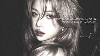 POV: delulu girls @ 4am / you're his favorite obsession - a playlist