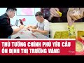 Thủ tướng yêu cầu ổn định thị trường vàng 💰