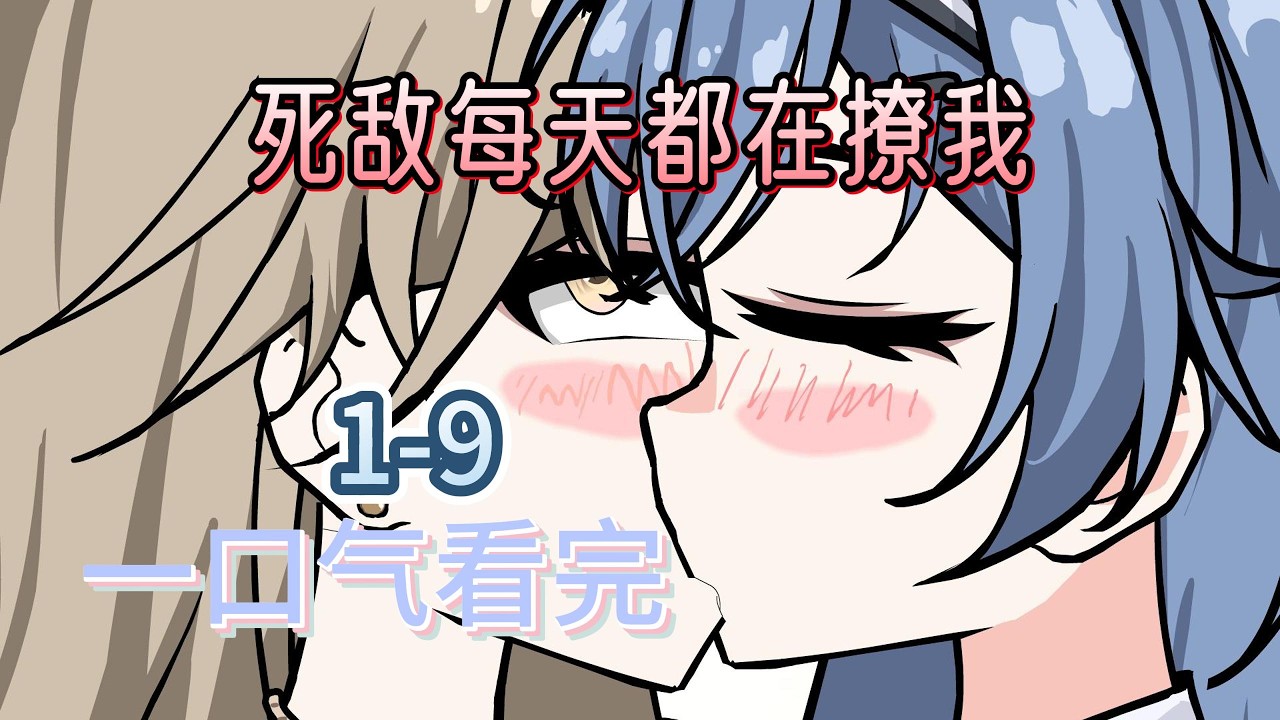 除夕合集 死敌每天都在撩我 1-9集一口气看完