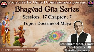 Bhagavad Gita Session | #17 | Chapter 7 (7.1 - 7) | Doctrine of Maya |