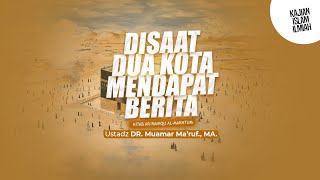 DISAAT DUA KOTA MENDAPAT BERITA - Ustadz DR. Muamar Ma'ruf, Lc., M.A.