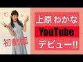 【初投稿】上原わかな YouTube はじめます!!