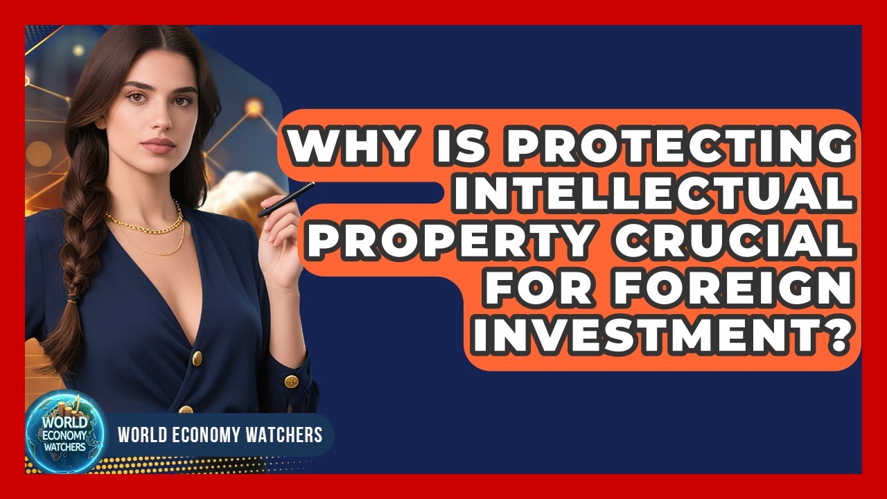 Why Is Protecting Intellectual Property Crucial For Foreign Investment? - World Economy Watchers